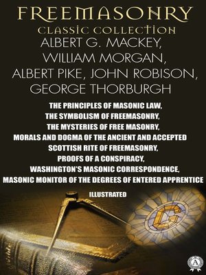 cover image of Freemasonry. Classic Collection. Albert G. Mackey, William Morgan, Albert Pike, John Robison, George Thorburgh. Illustrated
